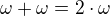 $\omega+\omega=2\cdot\omega$