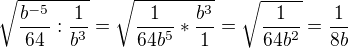 $\sqrt{\frac{b^{-5}}{64}:\frac{1}{b^{3}}}=\sqrt{\frac{1}{64b^{5}}*\frac{b^{3}}{1}}=\sqrt{\frac{1}{64b^{2}}}=\frac{1}{8b}$