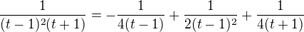 $\frac{1}{(t-1)^2(t+1)}=-\frac{1}{4(t-1)}+\frac{1}{2(t-1)^2}+\frac{1}{4(t+1)}$
