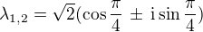 $\lambda_{1,2} = \sqrt{2}(\cos\frac{\pi}{4}\, \pm\,\mathrm{i} \sin\frac{\pi}{4})$