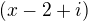 $(x-2+i)$