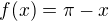 $f(x) = \pi -x$