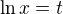 $\ln x = t $