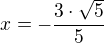 $x=-\frac{3\cdot\sqrt 5}{5}$