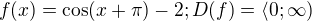 $f(x)=\cos (x+\pi )-2; D(f)=\langle0;\infty )$