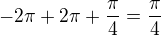 $-2\pi+2\pi+\frac{\pi}{4}=\frac{\pi}{4}$