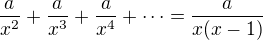 $\frac{a}{x^2}+\frac{a}{x^3}+\frac{a}{x^4}+\dots=\frac{a}{x(x-1)}$