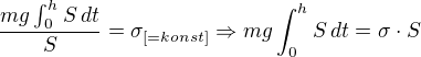 $\frac{mg\int_{0}^{h}S\,dt}{S}=\sigma_{[=konst]}\Rightarrow mg\int_{0}^{h}S\,dt=\sigma \cdot S$