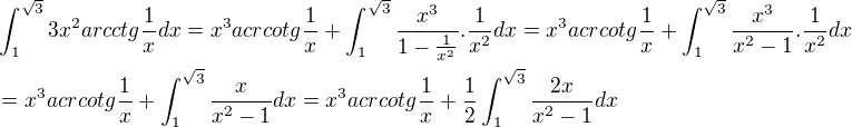 $\int_1^ {\sqrt{3}} 3x^2arcctg\frac{1}{x} dx=x^3acrcotg\frac{1}{x}+\int_1^ {\sqrt{3}} \frac{x^3}{1-\frac{1}{x^2}}.\frac{1}{x^2}dx=x^3acrcotg\frac{1}{x}+\int_1^ {\sqrt{3}} \frac{x^3}{x^2-1}.\frac{1}{x^2}dx \nl =x^3acrcotg\frac{1}{x}+\int_1^ {\sqrt{3}} \frac{x}{x^2-1}dx=x^3acrcotg\frac{1}{x}+\frac{1}{2}\int_1^ {\sqrt{3}} \frac{2x}{x^2-1}dx$