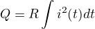 $Q = R \int {i^2(t)dt}$
