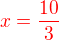 $\color{red} x=\frac{10}3$