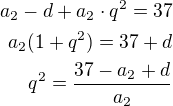 kopírovat do textarea $a_2-d+a_2\cdot q^2=37\\a_2(1+q^2)=37+d\\q^2=\frac{37-a_2+d}{a_2}$