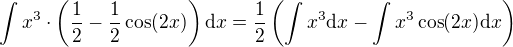 $\int x^{3}\cdot \(\frac{1}{2}-\frac{1}{2}\cos (2x)\)\d x=\frac{1}{2}\(\int x^{3}\d x -\int x^3\cos (2x)\d x\)$