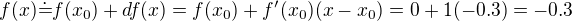 $f(x)\dot{=}f(x_0) + df(x) = f(x_0)+f'(x_0)(x-x_0)=0+1(-0.3)=-0.3$
