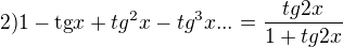$\text{2)} 1-\text{tg}x +{tg}^{2}x-{tg}^{3}x ...= \frac{tg 2x}{1+tg2x}$