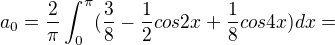 $a_{0}=\frac{2}{\pi }\int_{0}^{\pi }(\frac{3}{8}-\frac{1}{2}cos 2x+\frac{1}{8}cos4x)dx=$