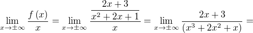 $\lim _{x\rightarrow \pm \infty }\dfrac {f\left( x\right) } {x}=\lim _{x\rightarrow \pm \infty }\dfrac {\dfrac {2x+3} {x^{2}+2x+1}} {x}=\lim _{x\rightarrow \pm \infty }\dfrac {2x+3} {\left( x^{3}+2x^{2}+x\right) }=$