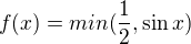 $f(x)=min(\frac{1}{2},\sin x)$