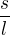 $\frac{s}{l}$