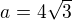 $a=4\sqrt{3}$