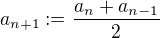 $ a_{n+1} := \frac{a_{n}+a_{n-1}}{2} $