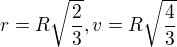 $r=R\sqrt{\frac{2}{3}},v=R\sqrt{\frac{4}{3}}$
