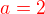 $\color {red} a=2$
