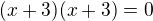 $(x+3)(x+3)=0$