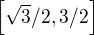 $\left[\sqrt{3}/2,3/2\right]$