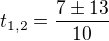 $t_{1,2}=\frac{7\pm13}{10}$