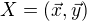 $X = (\vec{x},\vec{y})$