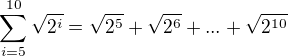 $\sum_{i=5}^{10}\sqrt{2^{i}}=\sqrt{2^{5}}+\sqrt{2^{6}}+...+\sqrt{2^{10}}$