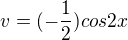 $v = (-\frac{1}{2})cos2x$