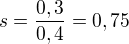 $s =\frac{0,3}{0,4} = 0,75$