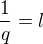 $\frac{1}{q}=l$