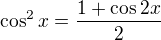 $\cos^2 x = \frac{1+\cos 2x}{2}$