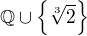 $\mathbb{Q}\cup \{\sqrt[3]{2}\}$