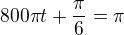 $800\pi t + \frac{\pi}{6} = \pi$