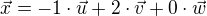 $\vec{x}=-1\cdot \vec{u}+2\cdot \vec{v}+0\cdot \vec{w}$