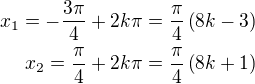 $x_1=-\frac{3\pi}{4}+2k\pi=\frac\pi4\left(8k-3\right)\\x_2=\frac{\pi}{4}+2k\pi=\frac\pi4\left(8k+1\right)$