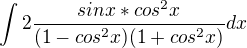 $\int 2\frac{sinx*cos^2x}{(1-cos^2x)(1+cos^2x)}dx$