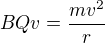 $BQv=\frac{mv^2}{r}$