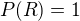 $P(R)=1$
