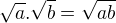 $\sqrt a .\sqrt b =\sqrt {ab} $