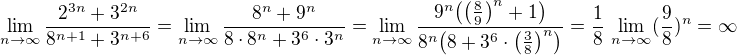 $\lim_{n \to \infty}\frac{2^{3n}+3^{2n}}{8^{n+1}+3^{n+6}}=\lim_{n \to \infty}\frac{8^{n}+9^n}{8\cdot 8^{n}+3^6\cdot 3^{n}}=\lim_{n \to \infty}\frac{9^n\bigl(\bigl(\frac 89\bigr)^{n}+1\bigr)}{8^n\bigl(8+3^6\cdot\bigl(\frac 38\bigr)^{n}\bigr)}=\frac 18\,\lim_{n \to \infty}(\frac 98)^n=\infty$