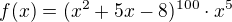 $f(x)=(x^2+5x-8)^{100} \cdot x^5$