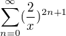 $\sum_{n=0}^{\infty }(\frac{2}{x})^{2n+1}$