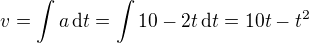 $v=\int a\,\text dt=\int 10-2t\,\text dt=10t-t^2$