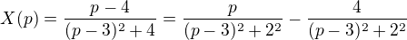 $X(p)=\frac{p-4}{(p-3)^2+4}=\frac{p}{(p-3)^2+2^2}-\frac{4}{(p-3)^2+2^2}$