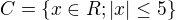 $C=\{x\in R; |x|\leq 5\}$
